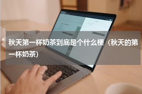 秋天第一杯奶茶到底是个什么梗（秋天的第一杯奶茶）