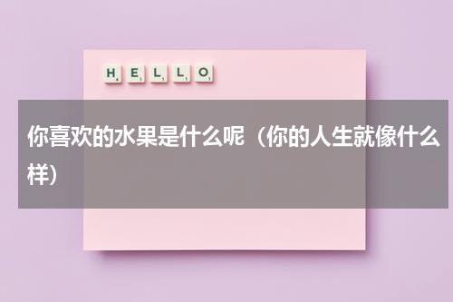 你喜欢的水果是什么呢（你的人生就像什么样）