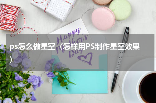 ps怎么做星空（怎样用PS制作星空效果）
