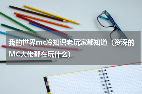 我的世界mc冷知识老玩家都知道（资深的MC大佬都在玩什么）