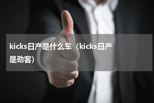 kicks日产是什么车（kicks日产是劲客）