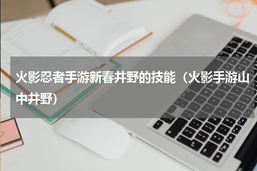 火影忍者手游新春井野的技能（火影手游山中井野）