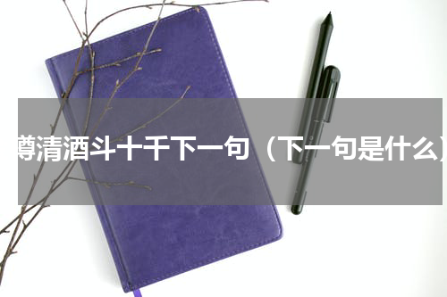 金樽清酒斗十千下一句（下一句是什么）