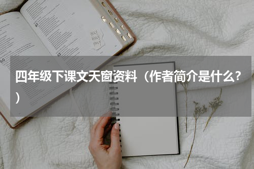 四年级下课文天窗资料（作者简介是什么？）