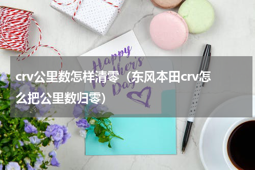 crv公里数怎样清零（东风本田crv怎么把公里数归零）