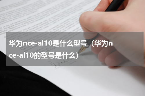 华为nce-al10是什么型号（华为nce-al10的型号是什么）