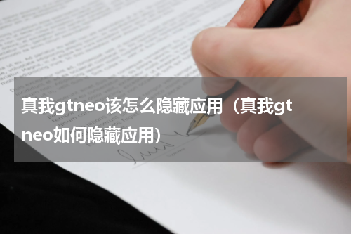 真我gtneo该怎么隐藏应用（真我gtneo如何隐藏应用）