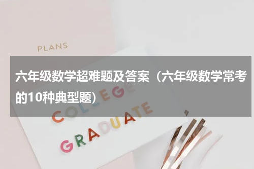 六年级数学超难题及答案（六年级数学常考的10种典型题）