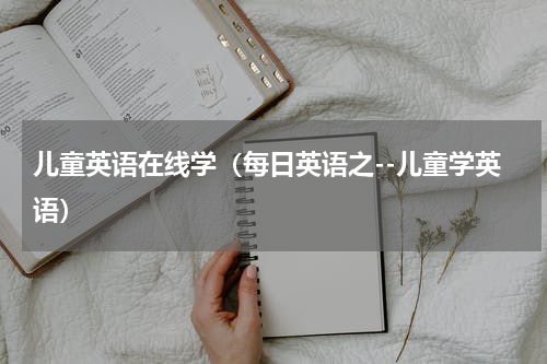 儿童英语在线学（每日英语之--儿童学英语）