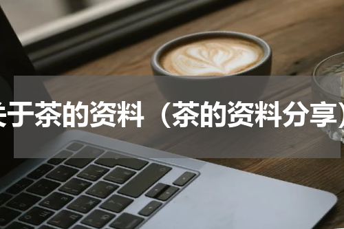 关于茶的资料（茶的资料分享）