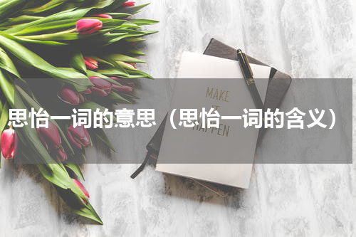 思怡一词的意思（思怡一词的含义）