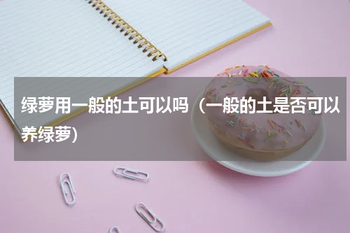绿萝用一般的土可以吗（一般的土是否可以养绿萝）