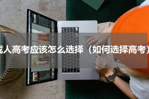 成人高考应该怎么选择（如何选择高考）