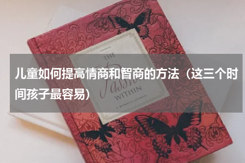 儿童如何提高情商和智商的方法（这三个时间孩子最容易）
