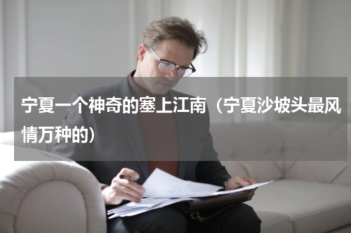 宁夏一个神奇的塞上江南（宁夏沙坡头最风情万种的）