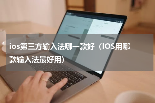 ios第三方输入法哪一款好（IOS用哪款输入法最好用）