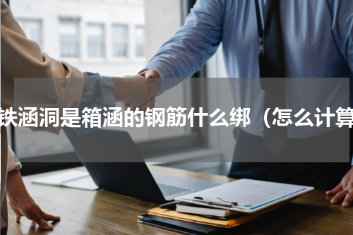 高铁涵洞是箱涵的钢筋什么绑（怎么计算）