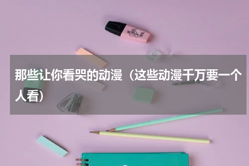那些让你看哭的动漫（这些动漫千万要一个人看）