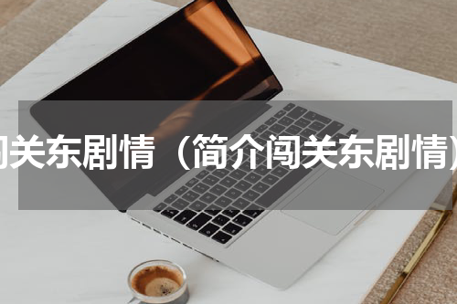 闯关东剧情（简介闯关东剧情）