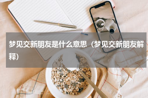 梦见交新朋友是什么意思（梦见交新朋友解释）