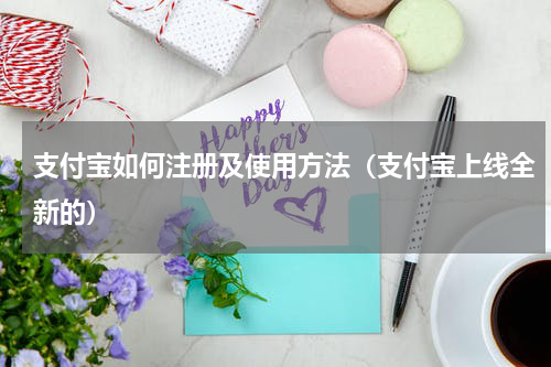 支付宝如何注册及使用方法（支付宝上线全新的）