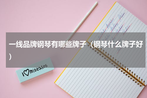一线品牌钢琴有哪些牌子（钢琴什么牌子好）