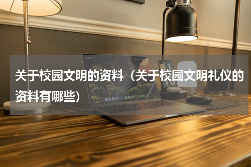 关于校园文明的资料（关于校园文明礼仪的资料有哪些）