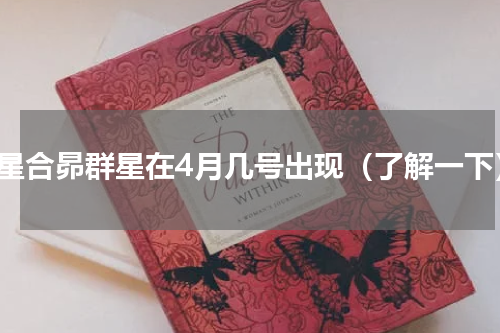 金星合昴群星在4月几号出现（了解一下）