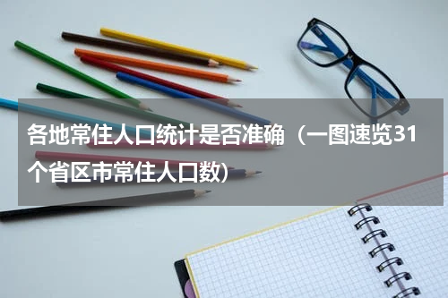 各地常住人口统计是否准确（一图速览31个省区市常住人口数）