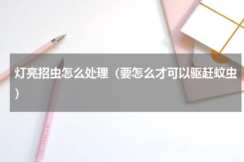 灯亮招虫怎么处理（要怎么才可以驱赶蚊虫）