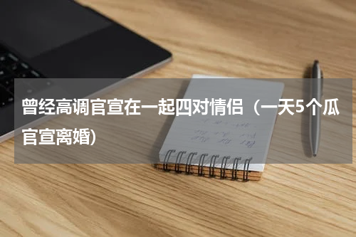 曾经高调官宣在一起四对情侣（一天5个瓜官宣离婚）