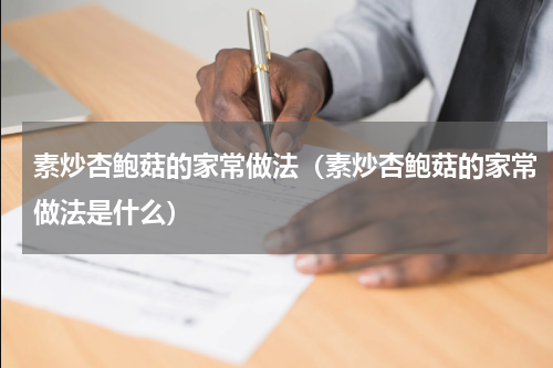 素炒杏鲍菇的家常做法（素炒杏鲍菇的家常做法是什么）