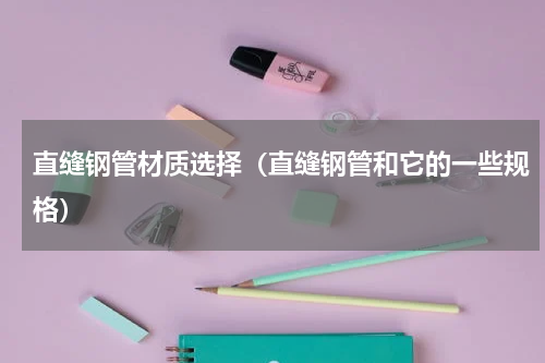 直缝钢管材质选择（直缝钢管和它的一些规格）