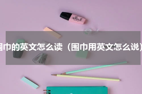 围巾的英文怎么读（围巾用英文怎么说）