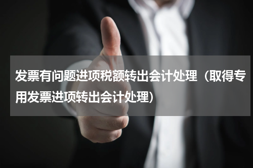 发票有问题进项税额转出会计处理（取得专用发票进项转出会计处理）