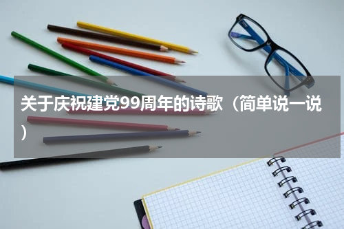 关于庆祝建党99周年的诗歌（简单说一说）