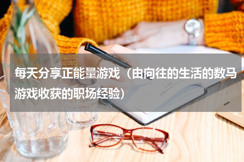 每天分享正能量游戏（由向往的生活的数马游戏收获的职场经验）