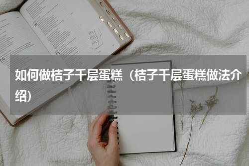 如何做桔子千层蛋糕（桔子千层蛋糕做法介绍）