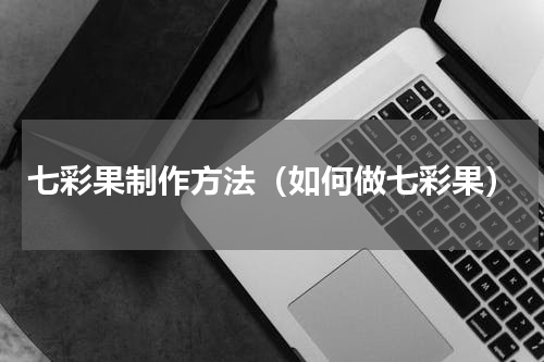 七彩果制作方法（如何做七彩果）