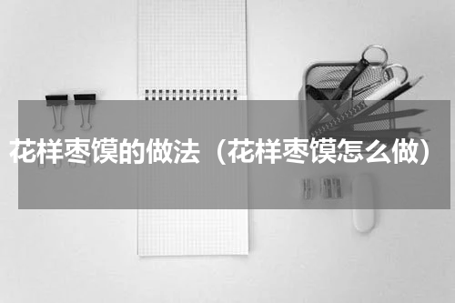 花样枣馍的做法（花样枣馍怎么做）