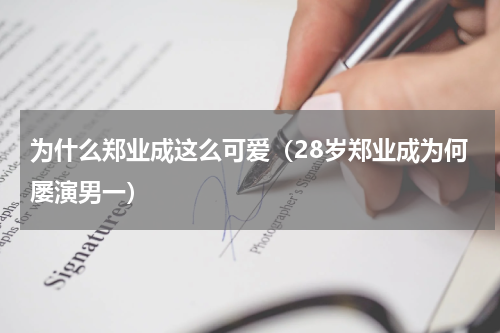 为什么郑业成这么可爱（28岁郑业成为何屡演男一）