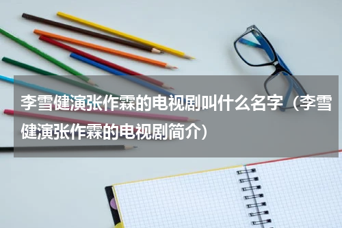 李雪健演张作霖的电视剧叫什么名字（李雪健演张作霖的电视剧简介）