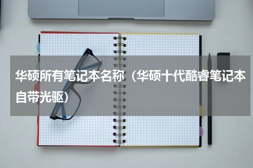 华硕所有笔记本名称（华硕十代酷睿笔记本自带光驱）