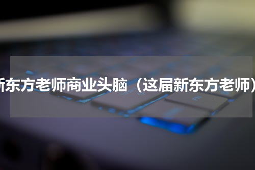 新东方老师商业头脑（这届新东方老师）