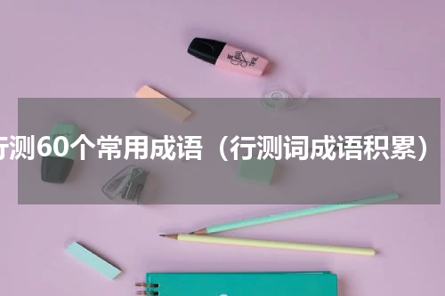 行测60个常用成语（行测词成语积累）