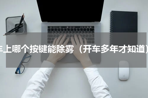 车上哪个按键能除雾（开车多年才知道）