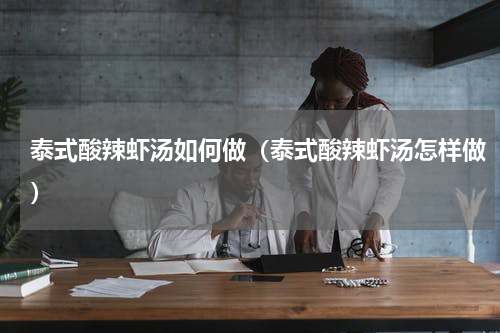 泰式酸辣虾汤如何做（泰式酸辣虾汤怎样做）