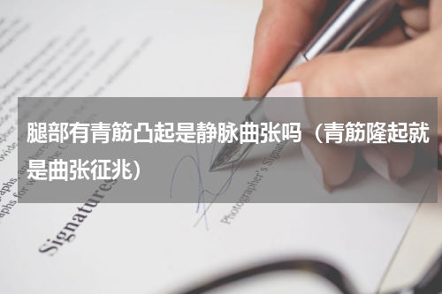 腿部有青筋凸起是静脉曲张吗（青筋隆起就是曲张征兆）