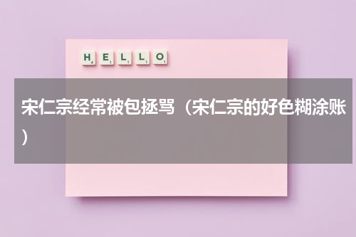 宋仁宗经常被包拯骂（宋仁宗的好色糊涂账）