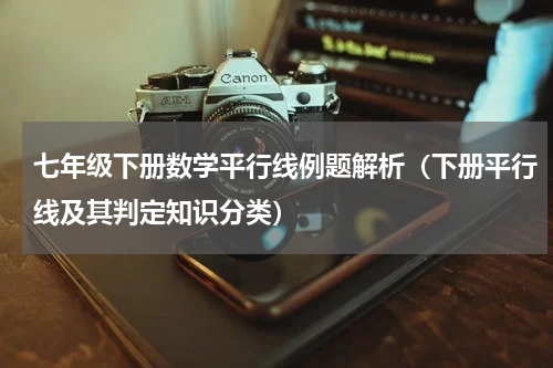 七年级下册数学平行线例题解析（下册平行线及其判定知识分类）
